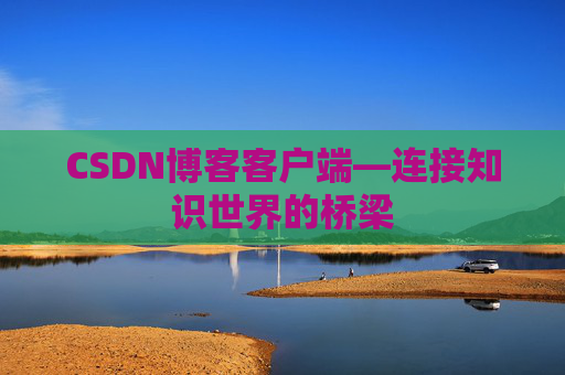 CSDN博客客户端—连接知识世界的桥梁